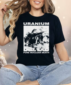 Uranium Pure Nuclear Death Shirt