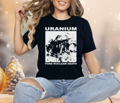 Uranium Pure Nuclear Death Shirt