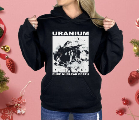 Uranium Pure Nuclear Death Shirt