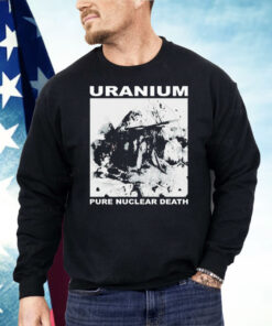Uranium Pure Nuclear Death Shirt