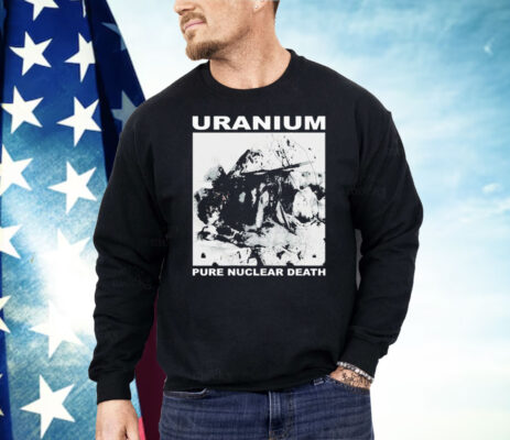 Uranium Pure Nuclear Death Shirt