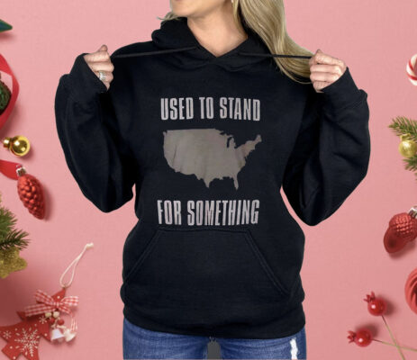 Used To Stand For Something Shirt