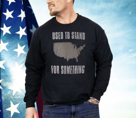 Used To Stand For Something Shirt