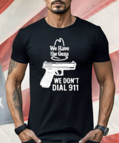 We Have The Guns We Dont Dial 911 Shirt