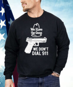 We Have The Guns We Dont Dial 911 Shirt