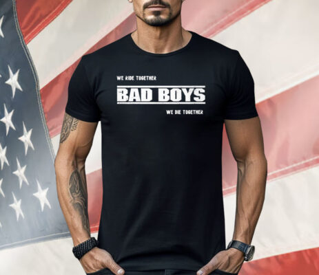 We Ride Together Bad Boys We Die Together 2025 Shirt