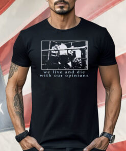 We Live and Die With Our Opinions Shirt