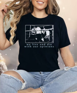 We Live and Die With Our Opinions Shirt