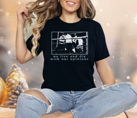 We Live and Die With Our Opinions Shirt