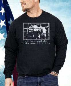We Live and Die With Our Opinions Shirt