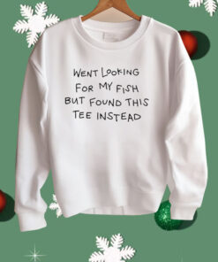 Went Looking For My Fish But Found This Tee Instead Shirt