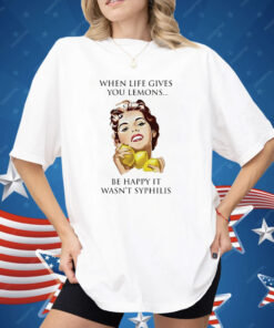 When Life Gives You Lemons Be Happy It Wasn’t Syphilis Shirt