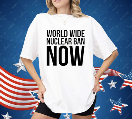 World Wide Nuclear Ban Now Shirt