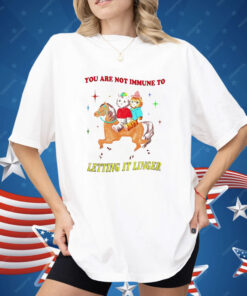 You Are Not Immune To Letting It Linger Shirt