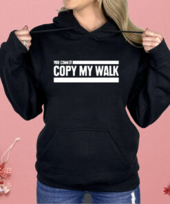 You Can Not Copy My Walk Shirt