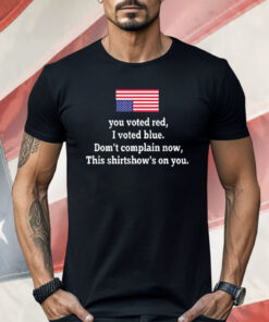 You Voted Red I Voted Blue Don’t Complain Now USA Flag Shirt