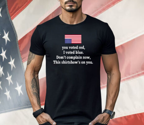 You Voted Red I Voted Blue Don’t Complain Now USA Flag Shirt