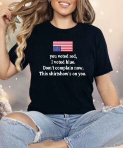 You Voted Red I Voted Blue Don’t Complain Now USA Flag Shirt