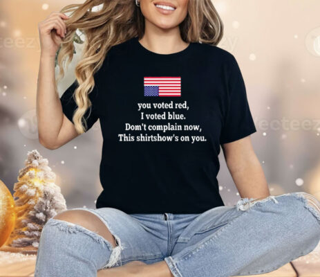 You Voted Red I Voted Blue Don’t Complain Now USA Flag Shirt