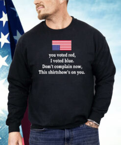 You Voted Red I Voted Blue Don’t Complain Now USA Flag Shirt