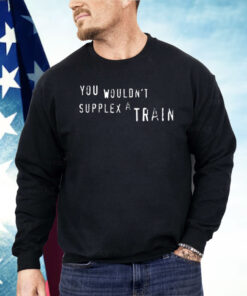 You Wouldn’t Suplex A Train Shirt