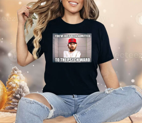You’ve Just Been Admitted To The Psych Ward Shirt
