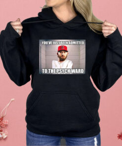 You’ve Just Been Admitted To The Psych Ward Shirt