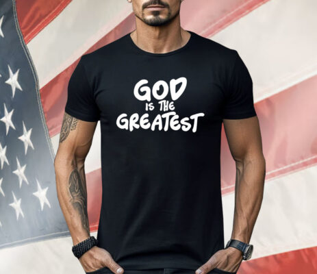 God Is The Greatest Shirt