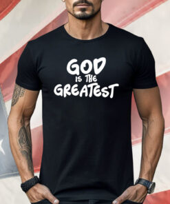 God Is The Greatest Shirt
