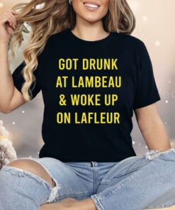 Got Drunk At Lambeau And Woke Up On LaFleur Shirt