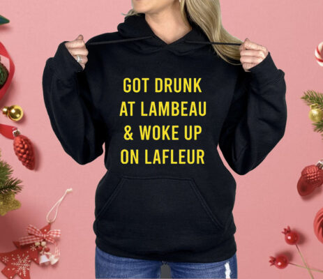 Got Drunk At Lambeau And Woke Up On LaFleur Shirt