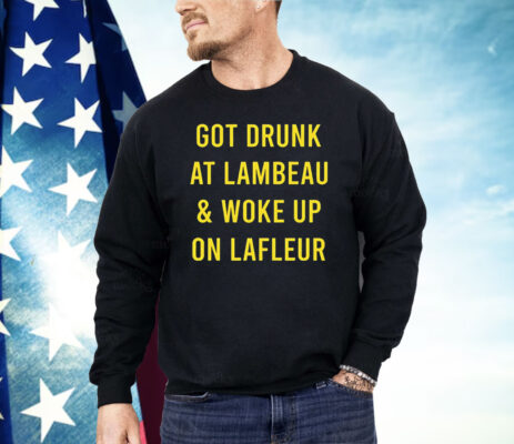 Got Drunk At Lambeau And Woke Up On LaFleur Shirt