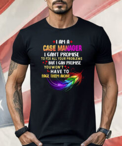 I Am A Case Manager I Can’t Promise To Fix All Your Problems But I Can Promise Shirt