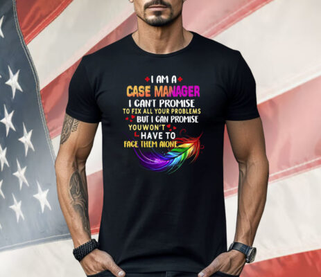 I Am A Case Manager I Can’t Promise To Fix All Your Problems But I Can Promise Shirt