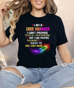 I Am A Case Manager I Can’t Promise To Fix All Your Problems But I Can Promise Shirt