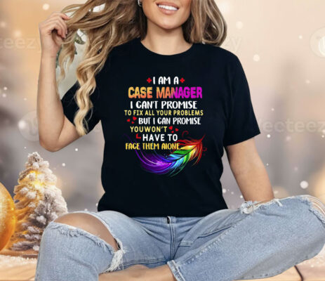 I Am A Case Manager I Can’t Promise To Fix All Your Problems But I Can Promise Shirt