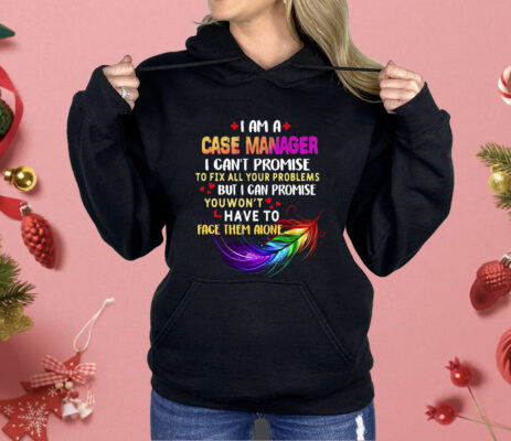 I Am A Case Manager I Can’t Promise To Fix All Your Problems But I Can Promise Shirt