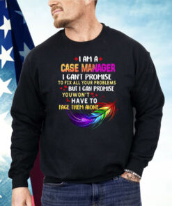 I Am A Case Manager I Can’t Promise To Fix All Your Problems But I Can Promise Shirt
