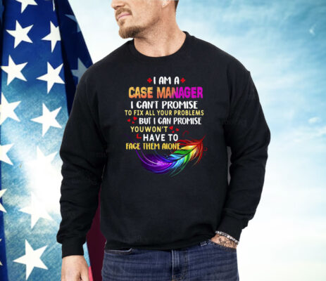 I Am A Case Manager I Can’t Promise To Fix All Your Problems But I Can Promise Shirt