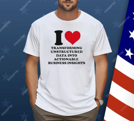 I Love Transforming Unstructured Data Into Actionable Business Insights Shirt