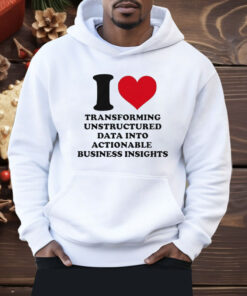 I Love Transforming Unstructured Data Into Actionable Business Insights Shirt