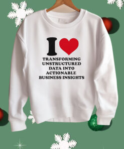 I Love Transforming Unstructured Data Into Actionable Business Insights Shirt