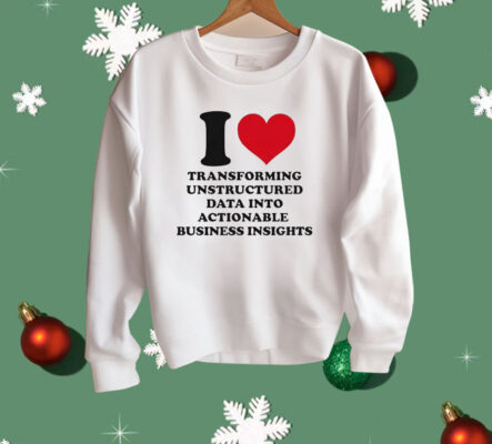 I Love Transforming Unstructured Data Into Actionable Business Insights Shirt