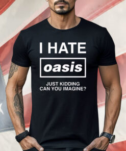 I Hate Band Just Kidding Can You Imagine Shirt