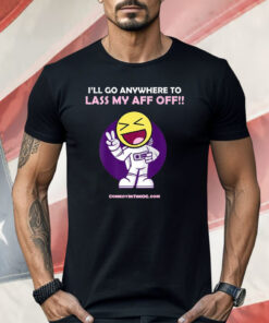I’ll Go Anywhere To Lass My Aff Off Shirt