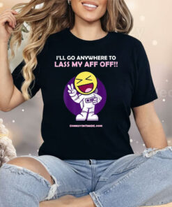 I’ll Go Anywhere To Lass My Aff Off Shirt
