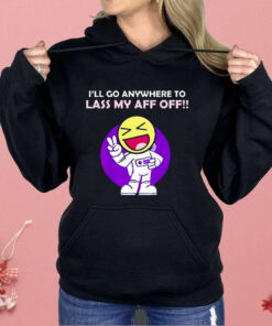 I’ll Go Anywhere to Lass My Aff Off Shirt