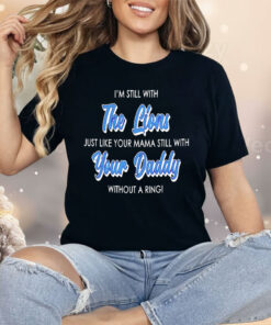 I’m Still With The Lions Just Like Your Mama Still With Your Daddy Shirt