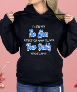 I’m Still With The Lions Just Like Your Mama Still With Your Daddy Shirt