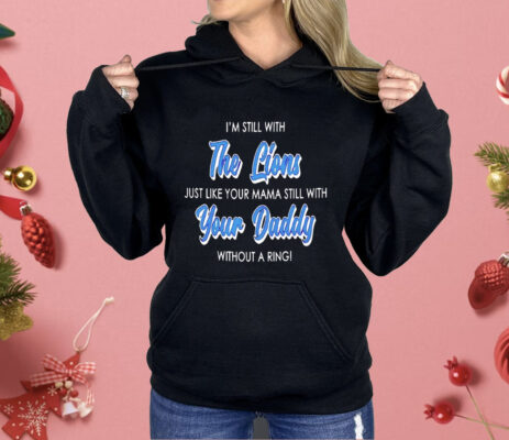 I’m Still With The Lions Just Like Your Mama Still With Your Daddy Shirt